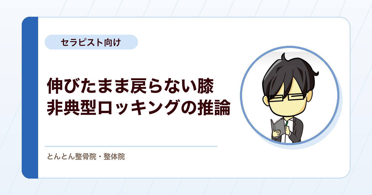 膝のロッキングが伸展位で起こる？典型と違う訴えの推論と再診の判断