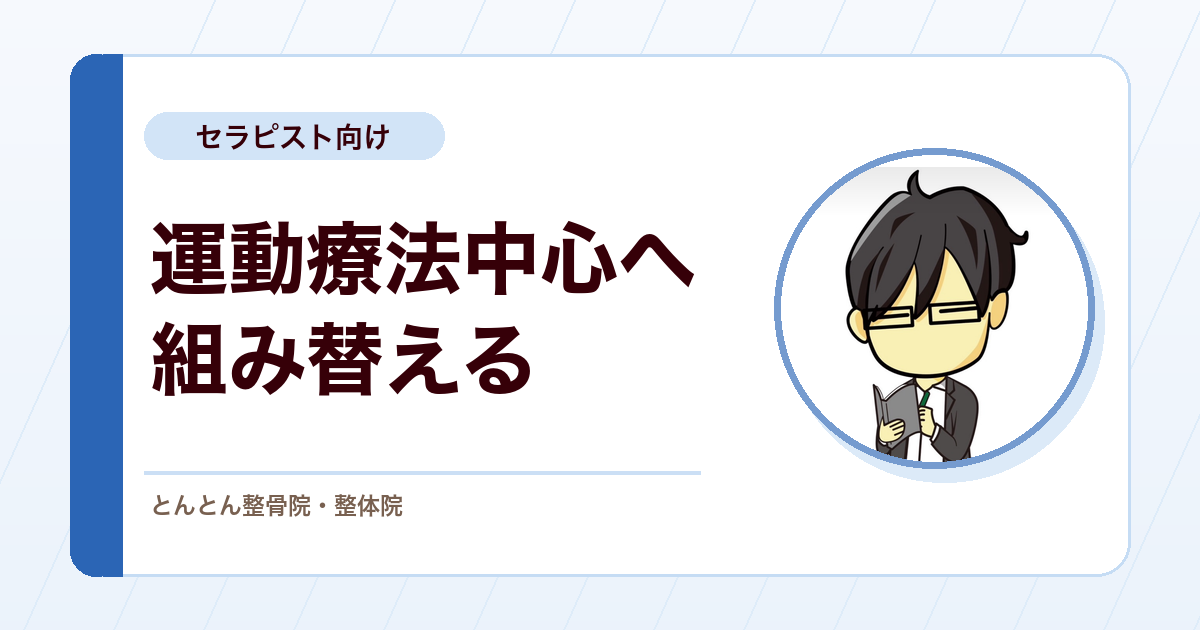 徒手中心の施術を、運動療法中心へ組み替える。順番と置き換えの考え方