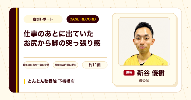 仕事のあとに出ていたお尻から脚の突っ張り感が施術を経て楽になった例