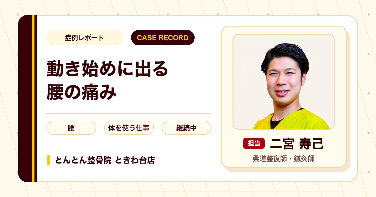 動き始めに出る腰の痛み、体を使う仕事を続けながら施術で経過をみている例（30代男性）